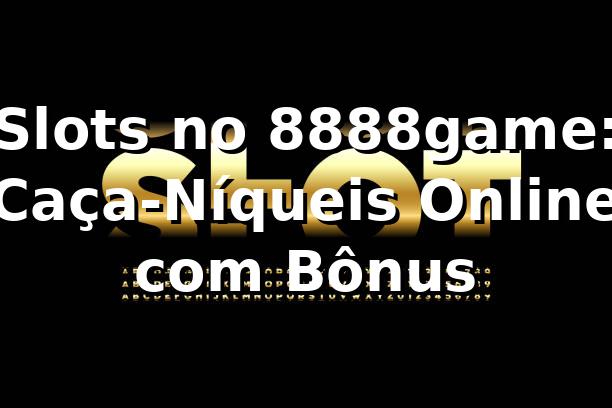 Slots no 8888game: Caça-Níqueis Online com Bônus